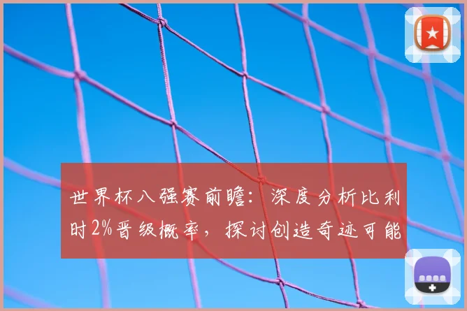 世界杯八强赛前瞻：深度分析比利时2%晋级概率，探讨创造奇迹可能性