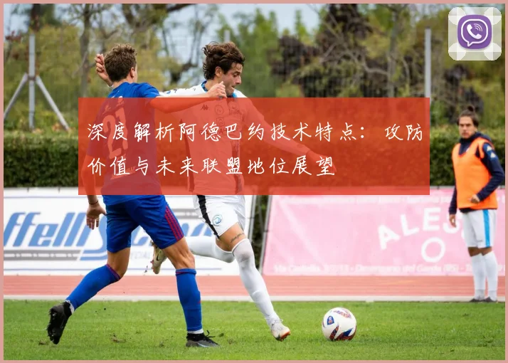 深度解析阿德巴约技术特点：攻防价值与未来联盟地位展望