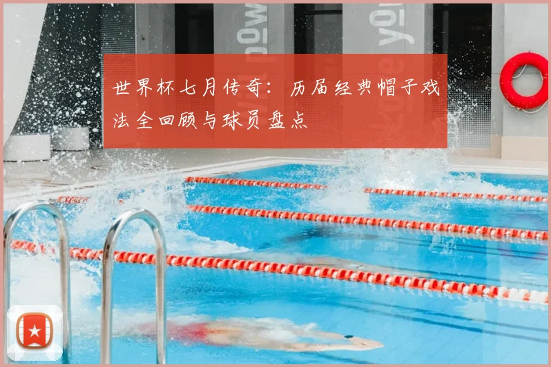 世界杯七月传奇：历届经典帽子戏法全回顾与球员盘点