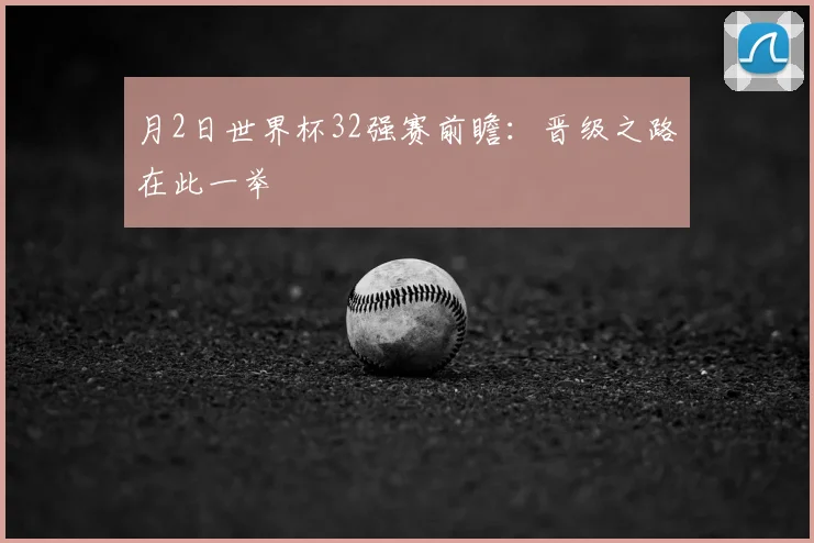 月2日世界杯32强赛前瞻：晋级之路在此一举