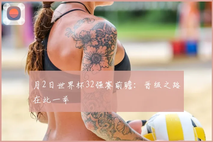 月2日世界杯32强赛前瞻:晋级之路在此一举